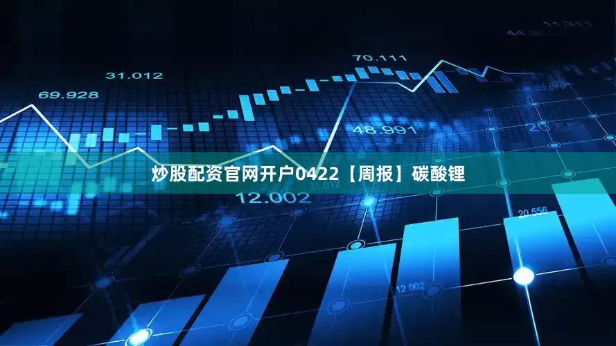 炒股配资官网开户0422【周报】碳酸锂