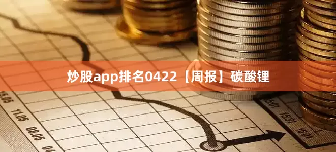 炒股app排名0422【周报】碳酸锂