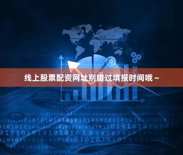 线上股票配资网址别错过填报时间哦～