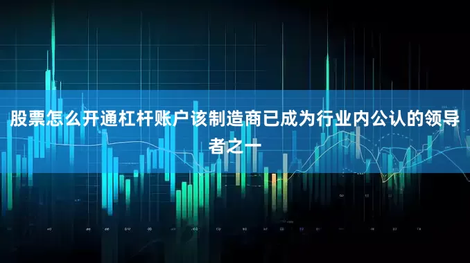 股票怎么开通杠杆账户该制造商已成为行业内公认的领导者之一