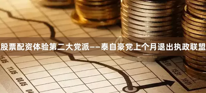 股票配资体验第二大党派——泰自豪党上个月退出执政联盟