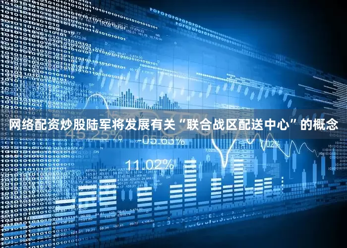 网络配资炒股陆军将发展有关“联合战区配送中心”的概念
