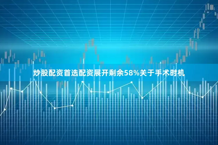 炒股配资首选配资展开剩余58%关于手术时机