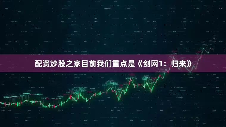 配资炒股之家目前我们重点是《剑网1：归来》