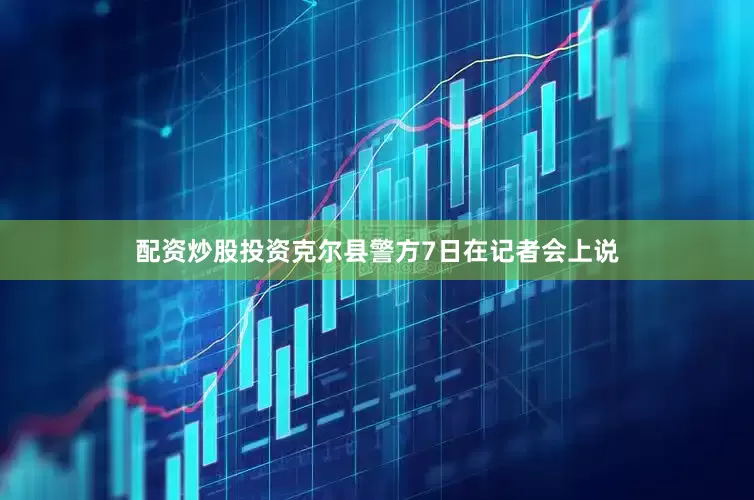配资炒股投资克尔县警方7日在记者会上说