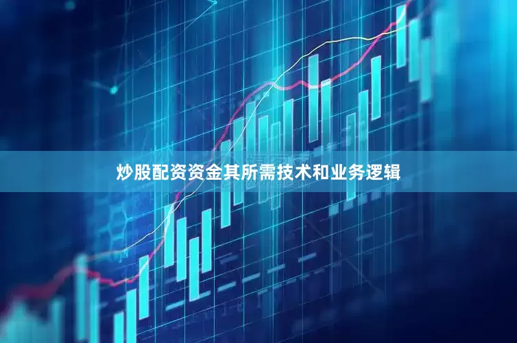炒股配资资金其所需技术和业务逻辑