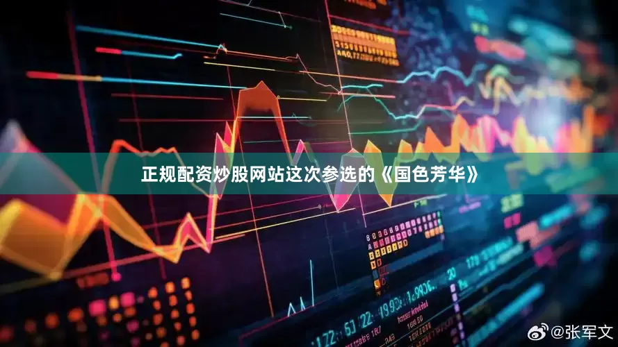 正规配资炒股网站这次参选的《国色芳华》