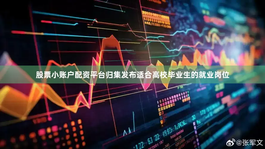 股票小账户配资平台归集发布适合高校毕业生的就业岗位