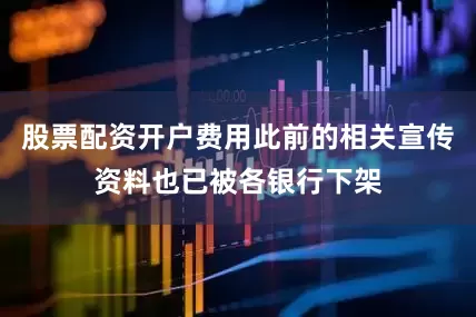 股票配资开户费用此前的相关宣传资料也已被各银行下架