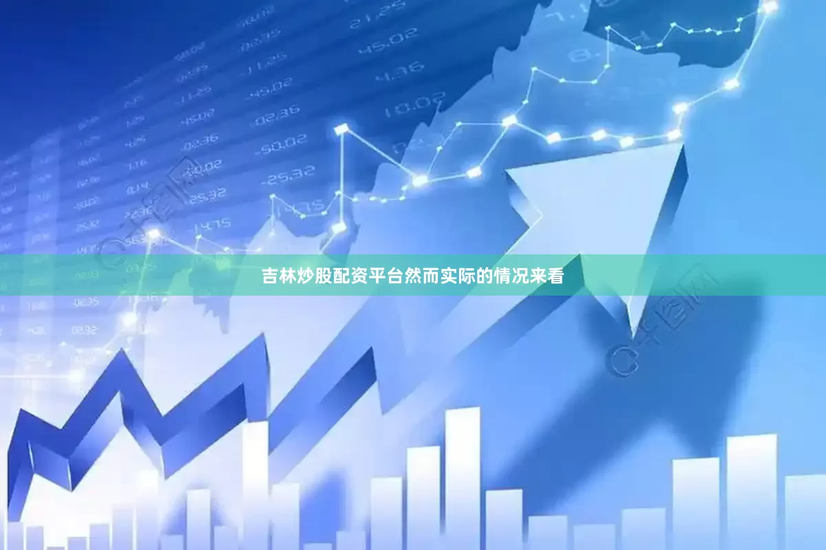 吉林炒股配资平台　　然而实际的情况来看