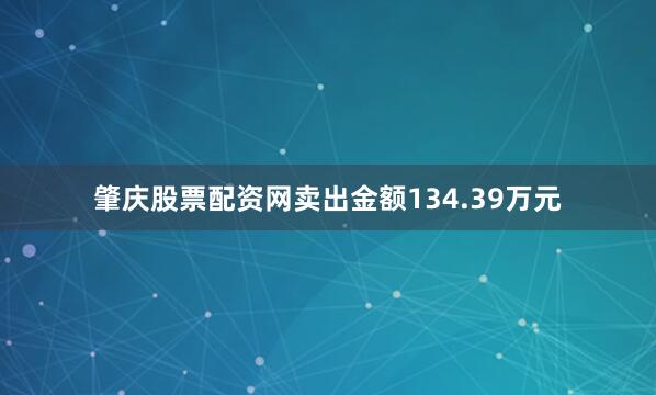 肇庆股票配资网卖出金额134.39万元