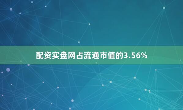 配资实盘网占流通市值的3.56%