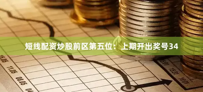短线配资炒股　　前区第五位：上期开出奖号34