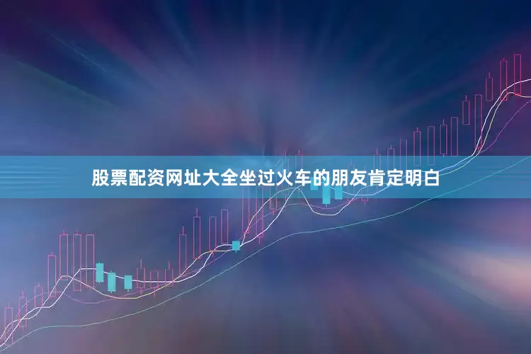 股票配资网址大全坐过火车的朋友肯定明白