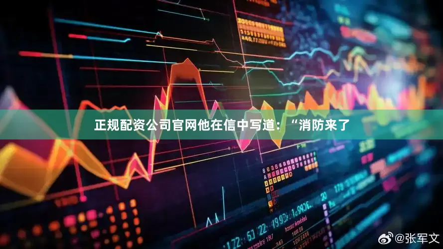 正规配资公司官网他在信中写道：“消防来了