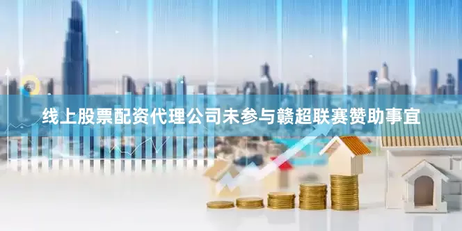 线上股票配资代理公司未参与赣超联赛赞助事宜