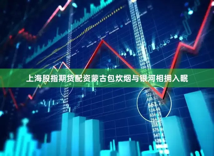 上海股指期货配资蒙古包炊烟与银河相拥入眠
