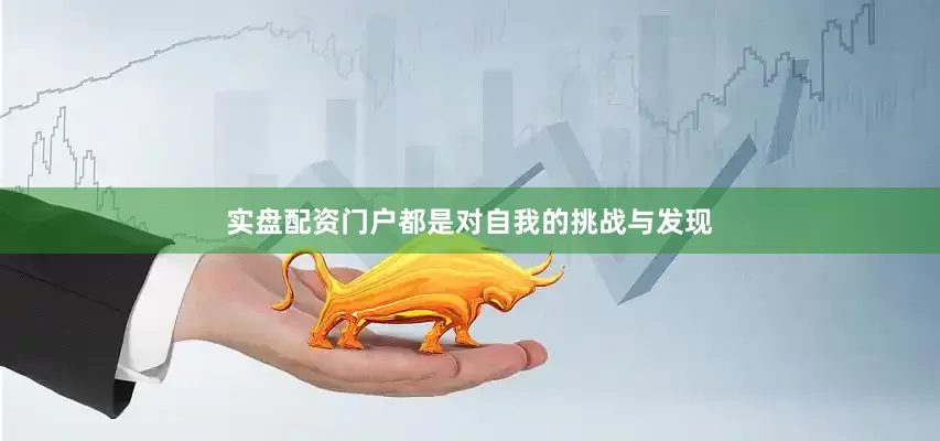 实盘配资门户都是对自我的挑战与发现