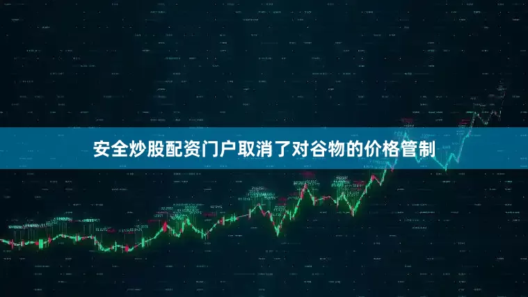 安全炒股配资门户取消了对谷物的价格管制