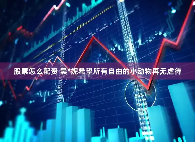 股票怎么配资 吴*妮希望所有自由的小动物再无虐待
