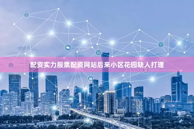 配资实力股票配资网站后来小区花园缺人打理