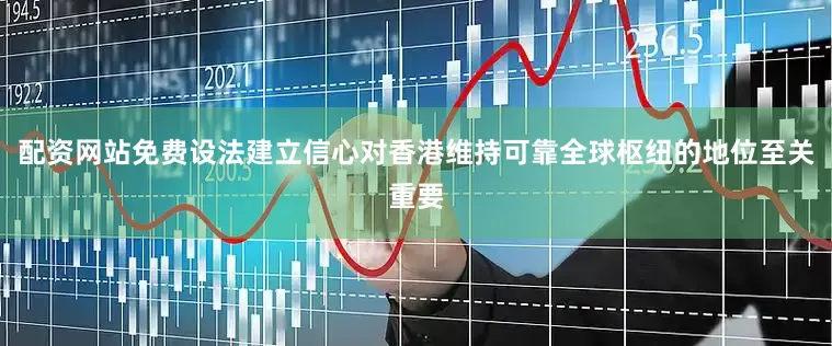 配资网站免费设法建立信心对香港维持可靠全球枢纽的地位至关重要