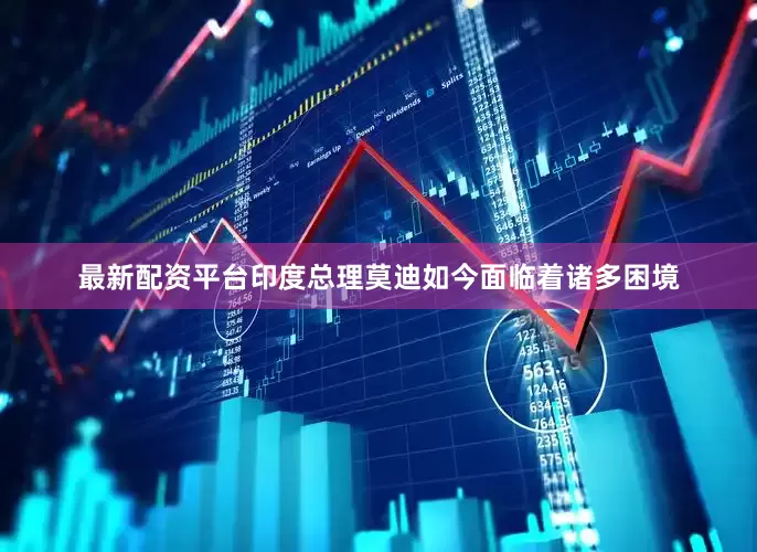 最新配资平台印度总理莫迪如今面临着诸多困境