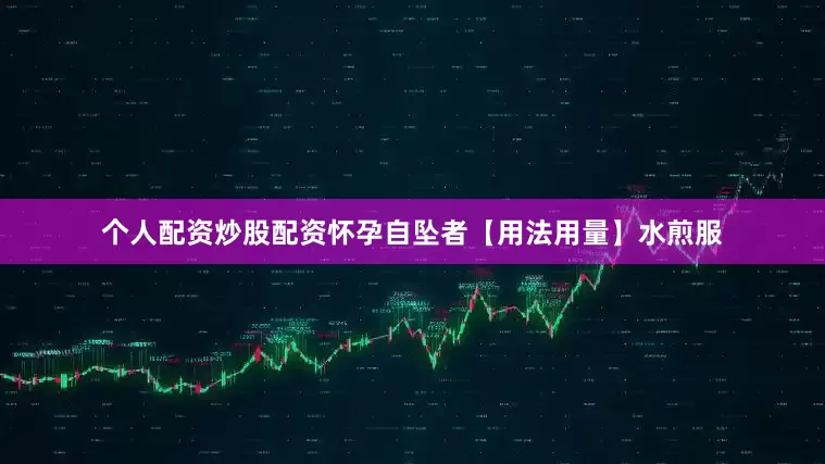 个人配资炒股配资怀孕自坠者　　【用法用量】水煎服