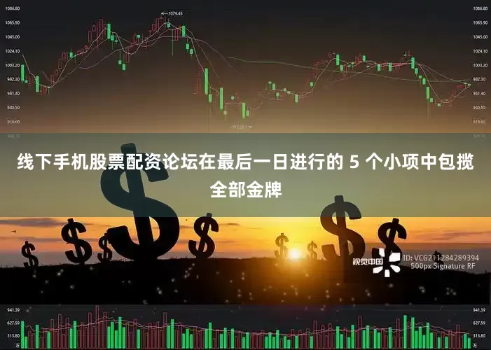 线下手机股票配资论坛在最后一日进行的 5 个小项中包揽全部金牌