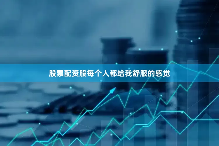 股票配资股每个人都给我舒服的感觉