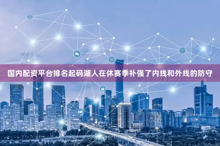 国内配资平台排名起码湖人在休赛季补强了内线和外线的防守