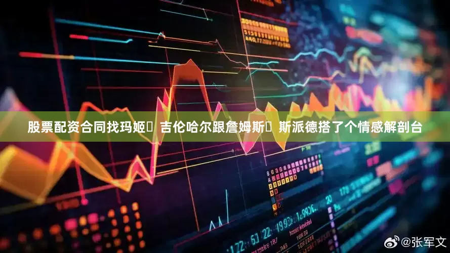 股票配资合同找玛姬・吉伦哈尔跟詹姆斯・斯派德搭了个情感解剖台