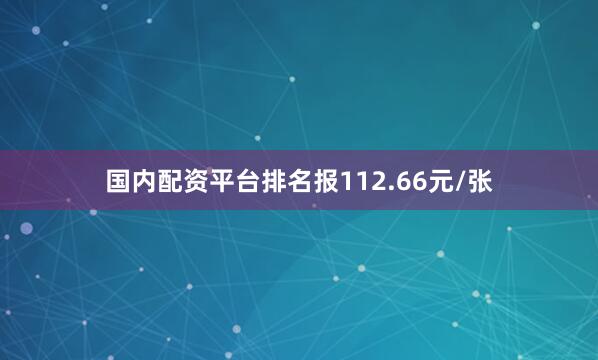 国内配资平台排名报112.66元/张
