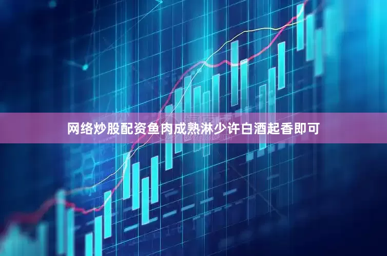网络炒股配资鱼肉成熟淋少许白酒起香即可
