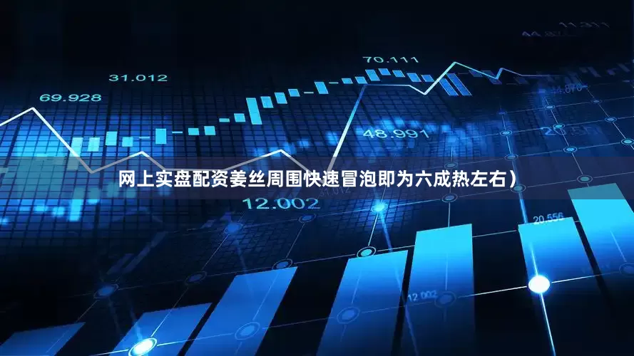 网上实盘配资姜丝周围快速冒泡即为六成热左右）