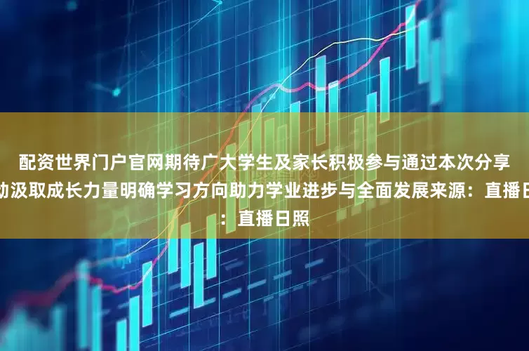 配资世界门户官网期待广大学生及家长积极参与通过本次分享活动汲取成长力量明确学习方向助力学业进步与全面发展来源：直播日照