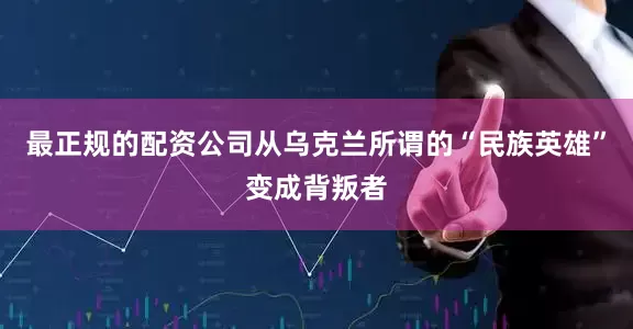 最正规的配资公司从乌克兰所谓的“民族英雄”变成背叛者