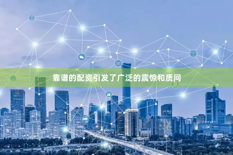 靠谱的配资引发了广泛的震惊和质问