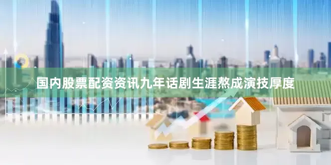 国内股票配资资讯九年话剧生涯熬成演技厚度
