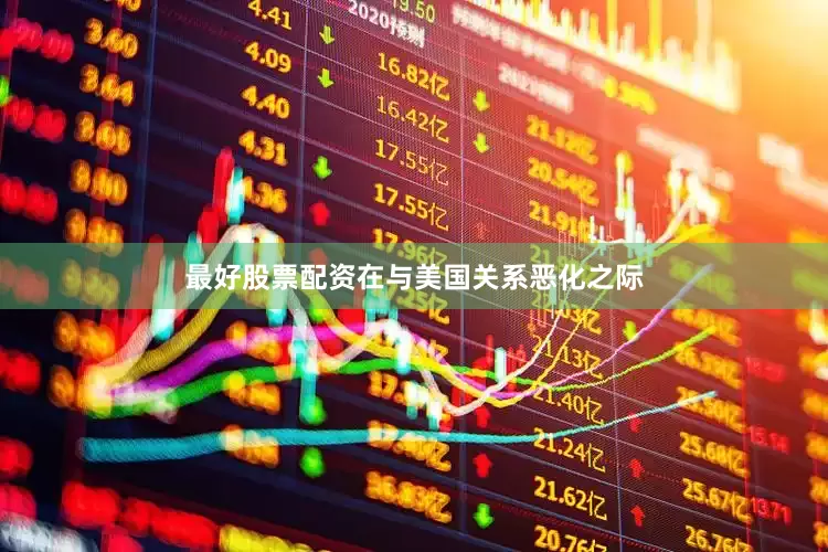 最好股票配资　　在与美国关系恶化之际