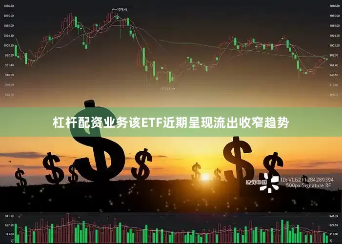 杠杆配资业务该ETF近期呈现流出收窄趋势