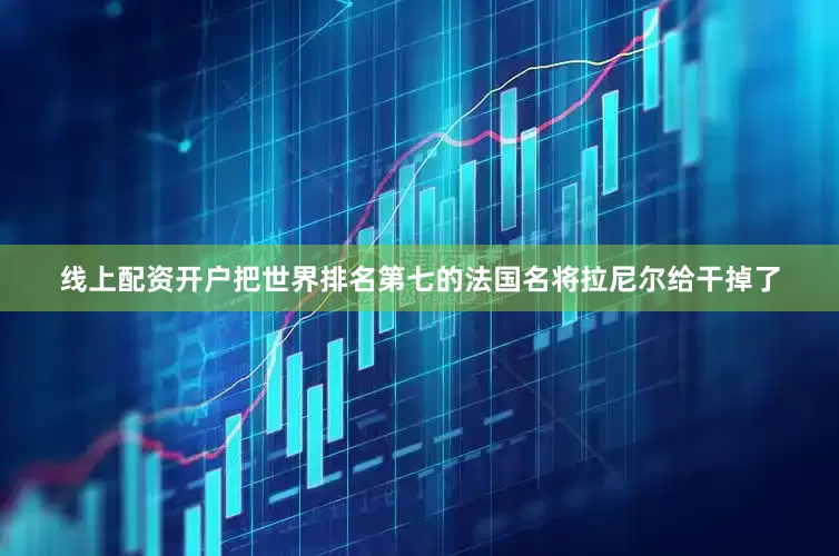 线上配资开户把世界排名第七的法国名将拉尼尔给干掉了