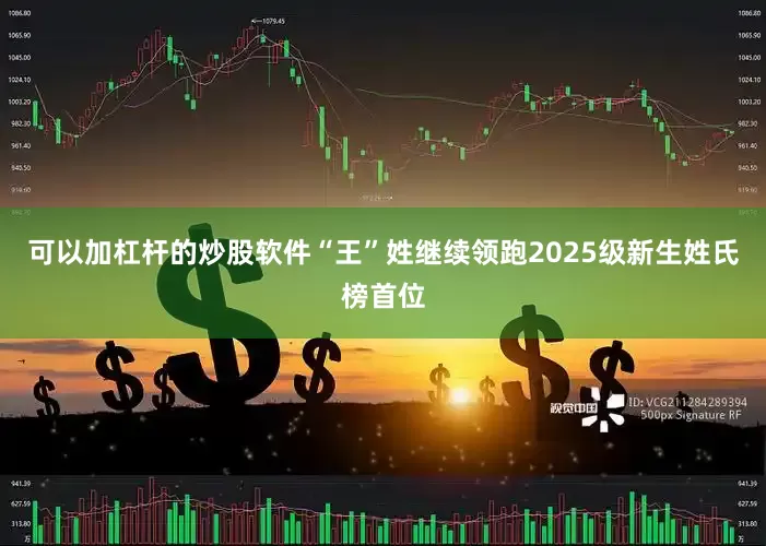 可以加杠杆的炒股软件“王”姓继续领跑2025级新生姓氏榜首位