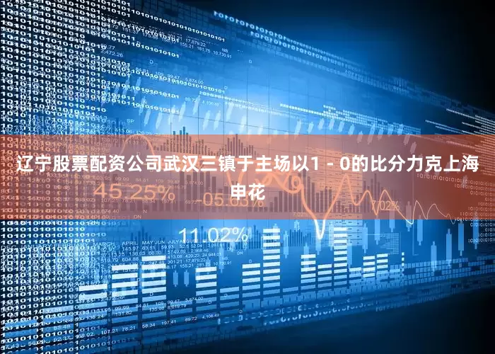 辽宁股票配资公司武汉三镇于主场以1 - 0的比分力克上海申花