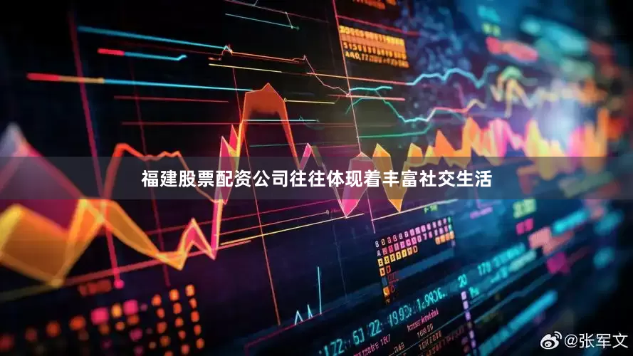 福建股票配资公司往往体现着丰富社交生活