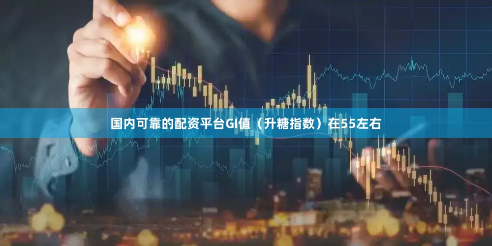 国内可靠的配资平台GI值（升糖指数）在55左右