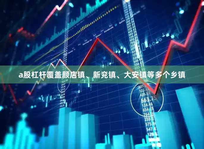 a股杠杆覆盖颜店镇、新兖镇、大安镇等多个乡镇