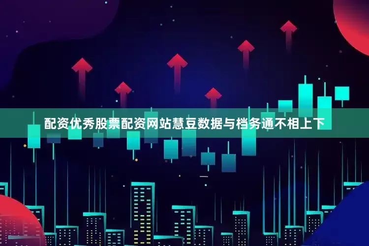 配资优秀股票配资网站慧豆数据与档务通不相上下