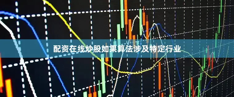 配资在线炒股如果算法涉及特定行业