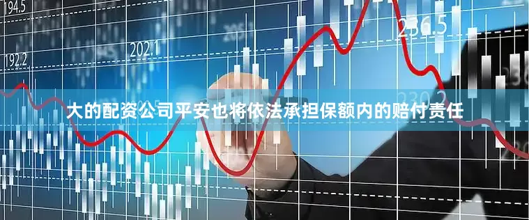 大的配资公司平安也将依法承担保额内的赔付责任